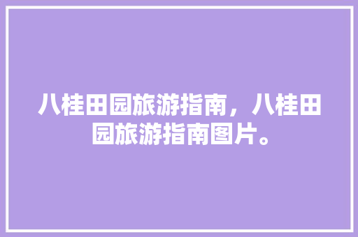 八桂田园旅游指南，八桂田园旅游指南图片。 八桂田园旅游指南，八桂田园旅游指南图片。 旅游指南
