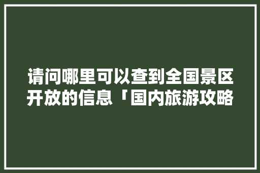 请问哪里可以查到全国景区开放的信息「国内旅游攻略景点排行榜前十」 请问哪里可以查到全国景区开放的信息「国内旅游攻略景点排行榜前十」 健康知识