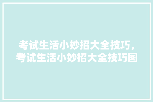 考试生活小妙招大全技巧，考试生活小妙招大全技巧图解。