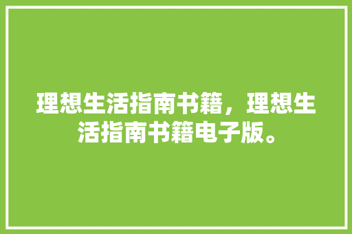 理想生活指南书籍，理想生活指南书籍电子版。 理想生活指南书籍，理想生活指南书籍电子版。 家庭生活