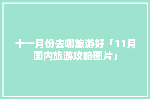 十一月份去哪旅游好「11月国内旅游攻略图片」