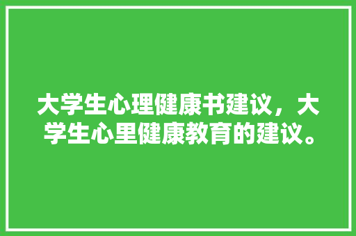大学生心理健康书建议，大学生心里健康教育的建议。
