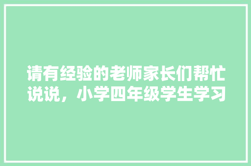 请有经验的老师家长们帮忙说说，小学四年级学生学习一般般，假期怎么学习可以提升「暑假四日游国内旅游攻略大全」