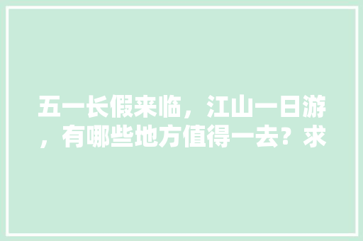 五一长假来临，江山一日游，有哪些地方值得一去？求推荐🤝🤝「国内旅游路线攻略推荐一下」 五一长假来临，江山一日游，有哪些地方值得一去？求推荐🤝🤝「国内旅游路线攻略推荐一下」 时尚潮流