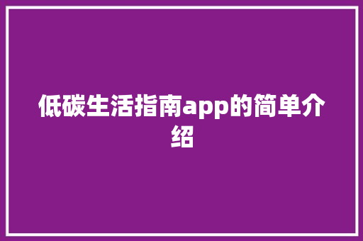 低碳生活指南app的简单介绍 低碳生活指南app的简单介绍 家庭生活