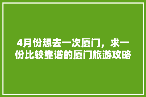 4月份想去一次厦门，求一份比较靠谱的厦门旅游攻略（2-3天最佳）有好心人么「4月国内旅游攻略大全图片」 4月份想去一次厦门，求一份比较靠谱的厦门旅游攻略（2-3天最佳）有好心人么「4月国内旅游攻略大全图片」 生活技巧