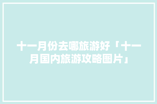 十一月份去哪旅游好「十一月国内旅游攻略图片」