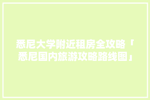 悉尼大学附近租房全攻略「悉尼国内旅游攻略路线图」