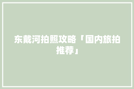 东戴河拍照攻略「国内旅拍推荐」