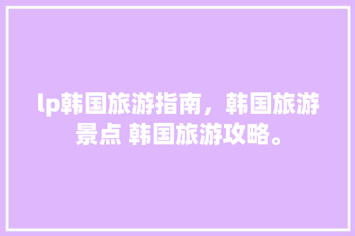 lp韩国旅游指南，韩国旅游景点 韩国旅游攻略。 lp韩国旅游指南，韩国旅游景点 韩国旅游攻略。 旅游指南