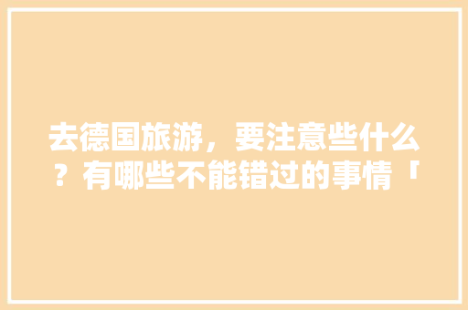 去德国旅游，要注意些什么？有哪些不能错过的事情「慕尼黑旅游景点攻略」