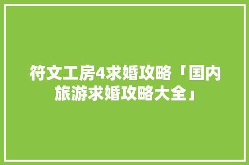 符文工房4求婚攻略「国内旅游求婚攻略大全」 符文工房4求婚攻略「国内旅游求婚攻略大全」 健康知识
