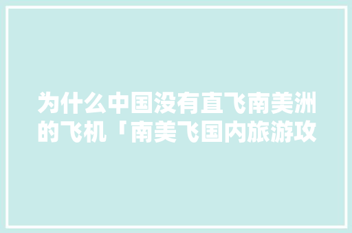 为什么中国没有直飞南美洲的飞机「南美飞国内旅游攻略最新消息」