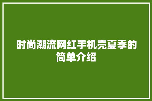 时尚潮流网红手机壳夏季的简单介绍 时尚潮流网红手机壳夏季的简单介绍 时尚潮流