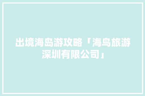 出境海岛游攻略「海鸟旅游深圳有限公司」 出境海岛游攻略「海鸟旅游深圳有限公司」 生活技巧