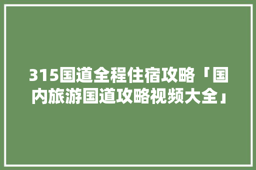 315国道全程住宿攻略「国内旅游国道攻略视频大全」