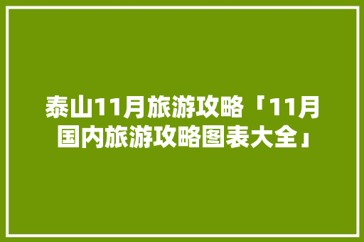 泰山11月旅游攻略「11月国内旅游攻略图表大全」 泰山11月旅游攻略「11月国内旅游攻略图表大全」 旅游指南