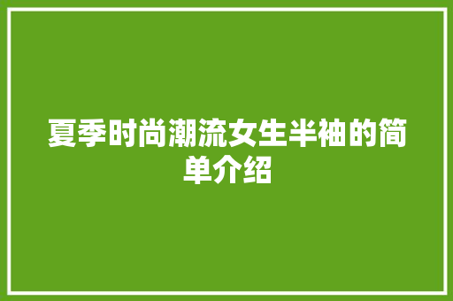 夏季时尚潮流女生半袖的简单介绍 夏季时尚潮流女生半袖的简单介绍 时尚潮流