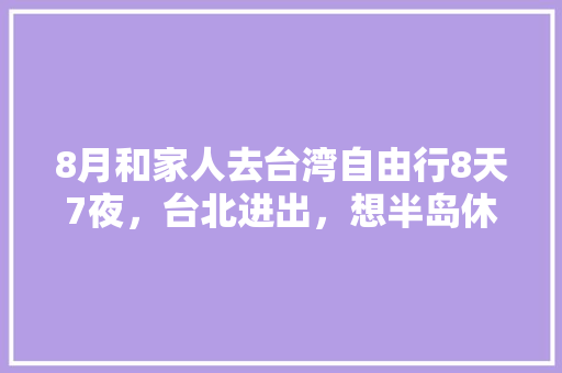 8月和家人去台湾自由行8天7夜，台北进出，想半岛休闲游，有哪些好的攻略「国内旅游台北攻略最新版下载」 8月和家人去台湾自由行8天7夜，台北进出，想半岛休闲游，有哪些好的攻略「国内旅游台北攻略最新版下载」 美食食谱