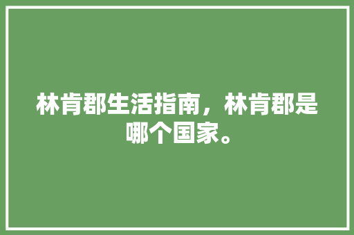 林肯郡生活指南，林肯郡是哪个国家。 林肯郡生活指南，林肯郡是哪个国家。 家庭生活