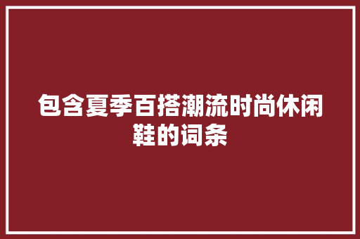 包含夏季百搭潮流时尚休闲鞋的词条 包含夏季百搭潮流时尚休闲鞋的词条 时尚潮流