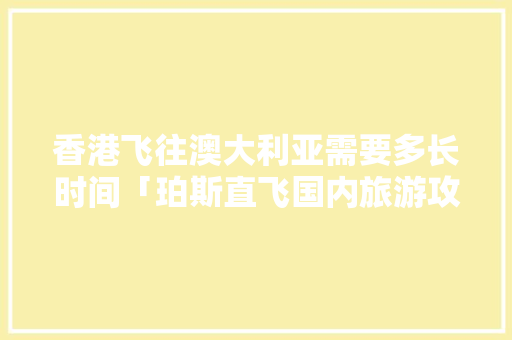 香港飞往澳大利亚需要多长时间「珀斯直飞国内旅游攻略图片」 香港飞往澳大利亚需要多长时间「珀斯直飞国内旅游攻略图片」 家庭生活