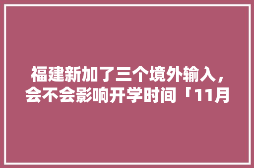福建新加了三个境外输入，会不会影响开学时间「11月国内旅游福建攻略」 福建新加了三个境外输入，会不会影响开学时间「11月国内旅游福建攻略」 美食食谱