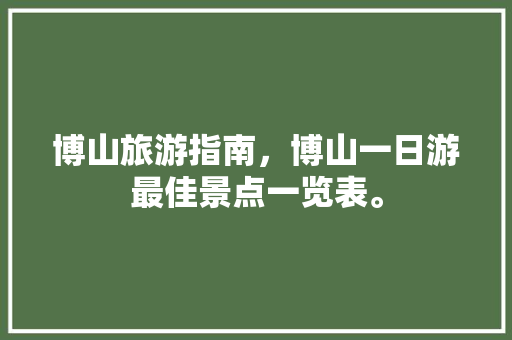 博山旅游指南，博山一日游最佳景点一览表。 博山旅游指南，博山一日游最佳景点一览表。 旅游指南
