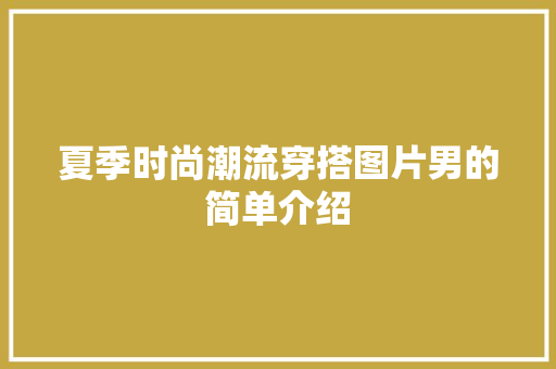 夏季时尚潮流穿搭图片男的简单介绍 夏季时尚潮流穿搭图片男的简单介绍 时尚潮流