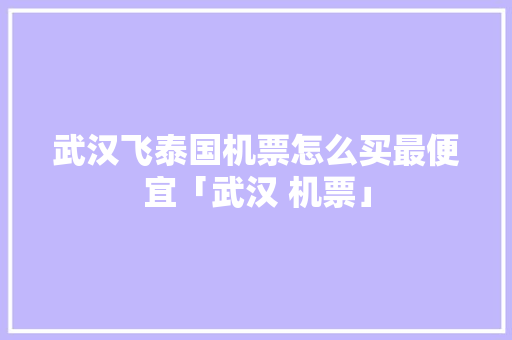 武汉飞泰国机票怎么买最便宜「武汉 机票」