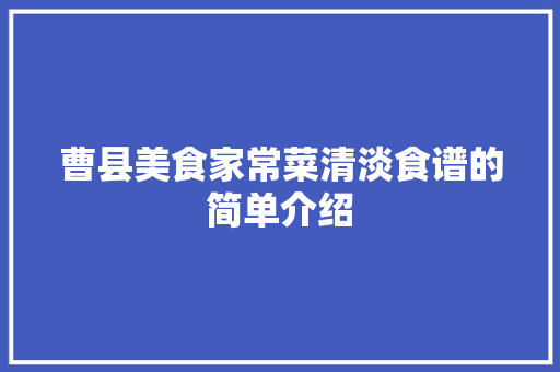 曹县美食家常菜清淡食谱的简单介绍 曹县美食家常菜清淡食谱的简单介绍 美食食谱