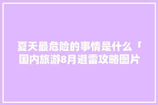 夏天最危险的事情是什么「国内旅游8月避雷攻略图片」 夏天最危险的事情是什么「国内旅游8月避雷攻略图片」 健康知识