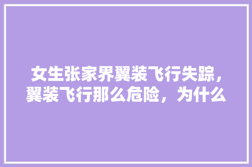 女生张家界翼装飞行失踪，翼装飞行那么危险，为什么还有人玩「定点跳伞比赛规则」 女生张家界翼装飞行失踪，翼装飞行那么危险，为什么还有人玩「定点跳伞比赛规则」 时尚潮流