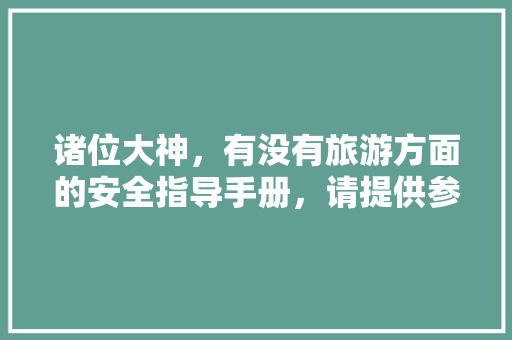 诸位大神，有没有旅游方面的安全指导手册，请提供参考一下。谢谢「国内旅游安全攻略图文版下载」 诸位大神，有没有旅游方面的安全指导手册，请提供参考一下。谢谢「国内旅游安全攻略图文版下载」 美食食谱