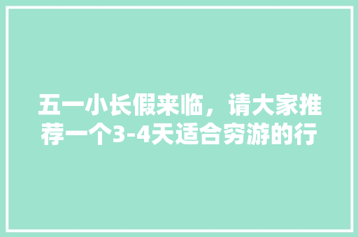 五一小长假来临，请大家推荐一个3-4天适合穷游的行程「穷游国内旅游拍照攻略图片」 五一小长假来临，请大家推荐一个3-4天适合穷游的行程「穷游国内旅游拍照攻略图片」 美食食谱