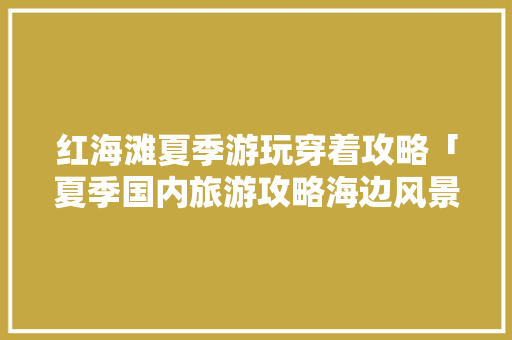 红海滩夏季游玩穿着攻略「夏季国内旅游攻略海边风景图片」 红海滩夏季游玩穿着攻略「夏季国内旅游攻略海边风景图片」 时尚潮流