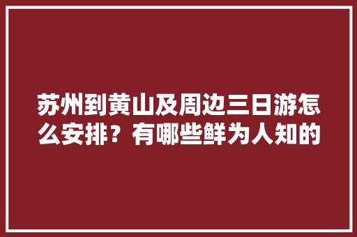 苏州到黄山及周边三日游怎么安排？有哪些鲜为人知的小吃值得推荐「黄山景区美食」 苏州到黄山及周边三日游怎么安排？有哪些鲜为人知的小吃值得推荐「黄山景区美食」 时尚潮流