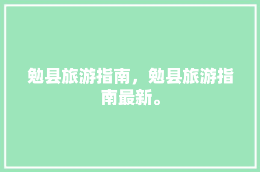 勉县旅游指南，勉县旅游指南最新。 勉县旅游指南，勉县旅游指南最新。 旅游指南
