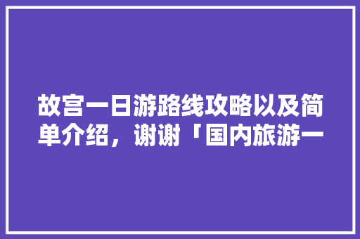 故宫一日游路线攻略以及简单介绍，谢谢「国内旅游一日游路线攻略图」 故宫一日游路线攻略以及简单介绍，谢谢「国内旅游一日游路线攻略图」 生活技巧