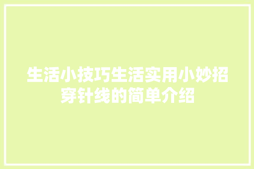 生活小技巧生活实用小妙招穿针线的简单介绍 生活小技巧生活实用小妙招穿针线的简单介绍 生活技巧