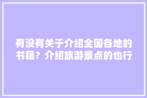 有没有关于介绍全国各地的书籍？介绍旅游景点的也行「国内旅游攻略大全书籍推荐」 有没有关于介绍全国各地的书籍？介绍旅游景点的也行「国内旅游攻略大全书籍推荐」 旅游指南