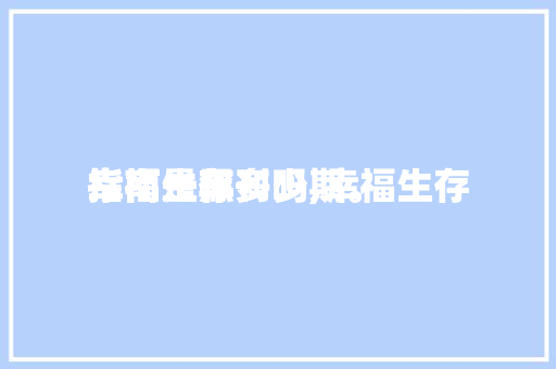 幸福生存
指南是黑刊吗,幸福生存
指南一年多少期。 幸福生存
指南是黑刊吗,幸福生存
指南一年多少期。 家庭生活