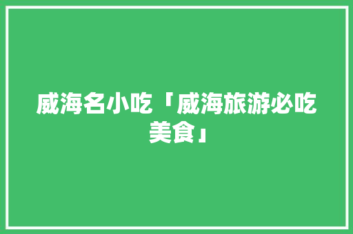 威海名小吃「威海旅游必吃美食」 威海名小吃「威海旅游必吃美食」 旅游指南