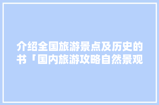 介绍全国旅游景点及历史的书「国内旅游攻略自然景观有哪些」