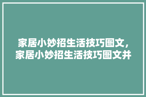 家居小妙招生活技巧图文，家居小妙招生活技巧图文并茂。 家居小妙招生活技巧图文，家居小妙招生活技巧图文并茂。 生活技巧