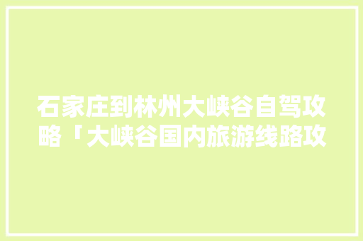 石家庄到林州大峡谷自驾攻略「大峡谷国内旅游线路攻略图」