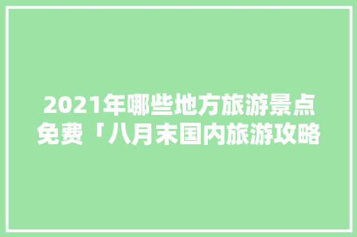 2021年哪些地方旅游景点免费「八月末国内旅游攻略推荐」 2021年哪些地方旅游景点免费「八月末国内旅游攻略推荐」 美食食谱