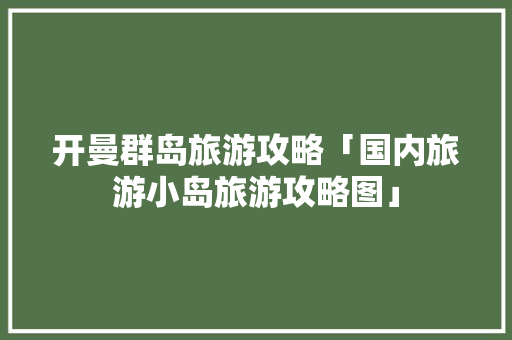 开曼群岛旅游攻略「国内旅游小岛旅游攻略图」 开曼群岛旅游攻略「国内旅游小岛旅游攻略图」 生活技巧