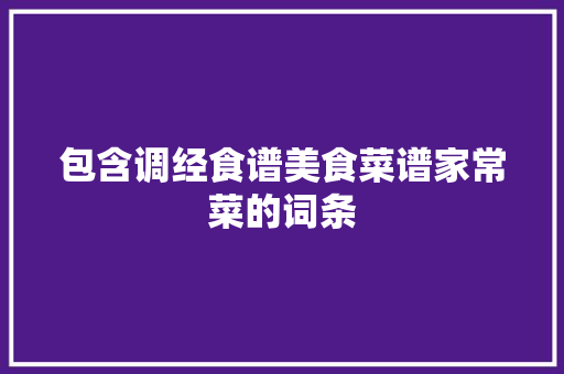 包含调经食谱美食菜谱家常菜的词条 包含调经食谱美食菜谱家常菜的词条 美食食谱