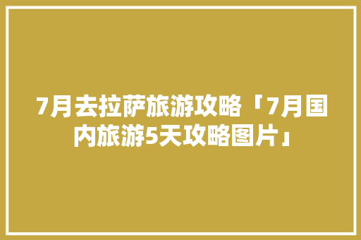 7月去拉萨旅游攻略「7月国内旅游5天攻略图片」 7月去拉萨旅游攻略「7月国内旅游5天攻略图片」 美食食谱